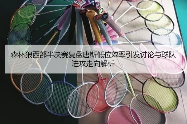 森林狼西部半决赛复盘唐斯低位效率引发讨论与球队进攻走向解析