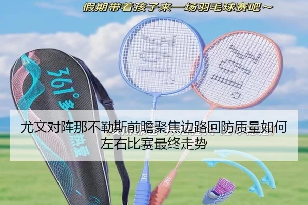 尤文对阵那不勒斯前瞻聚焦边路回防质量如何左右比赛最终走势