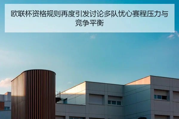 欧联杯资格规则再度引发讨论多队忧心赛程压力与竞争平衡