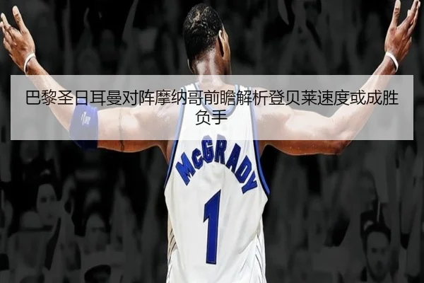 巴黎圣日耳曼对阵摩纳哥前瞻解析登贝莱速度或成胜负手